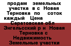 продам 3 земельных участка, в с. Новая Терновка, по 15 соток каждый › Цена ­ 158 000 - Саратовская обл., Энгельсский р-н, Новая Терновка с. Недвижимость » Земельные участки продажа   